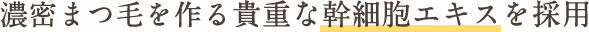 濃密まつ毛を作る幹細胞エキスを採用