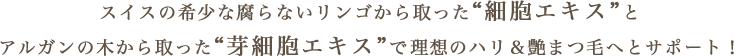 スイスの希少な腐らないリンゴから取った”細胞エキス”とアルガンの木から取った”芽細胞エキス”で理想のハリ＆艶まつ毛へとサポート！