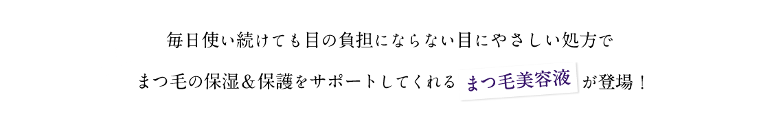 毎日使い続けても目の負担にならない目にやさしい処方でまつ毛の保湿＆保護をサポートしてくれるまつ毛美容液が登場！